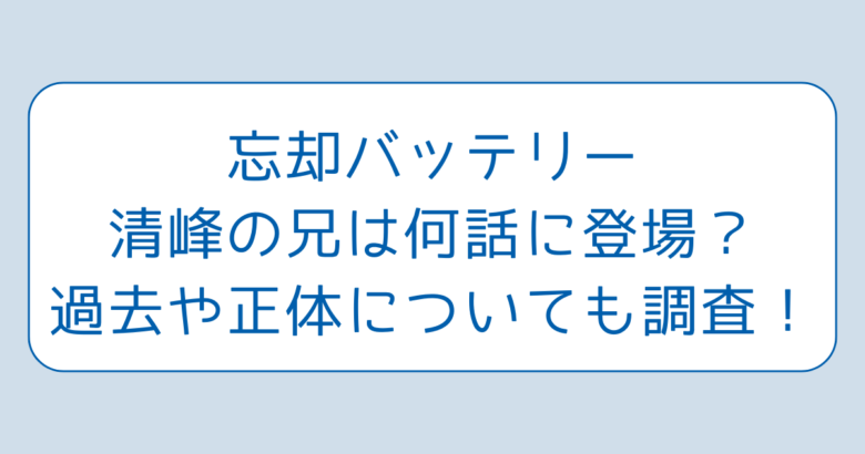 忘却バッテリー清峰の兄は何話に登場？過去や正体についても調査！